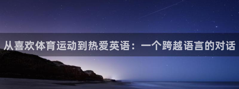 利记官方集团官网：从喜欢体育运动到热爱英语：一个跨越