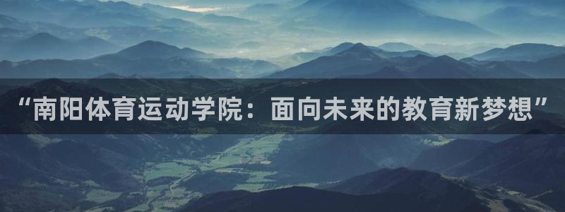 利记官网下载联系电话：“南阳体育运动学院：面向未来的