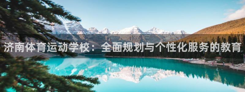利记官网下载招商电话是多少啊：济南体育运动学校：全面