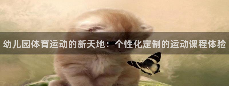 利记官网下载娱乐：幼儿园体育运动的新天地：个性化定制的运动课