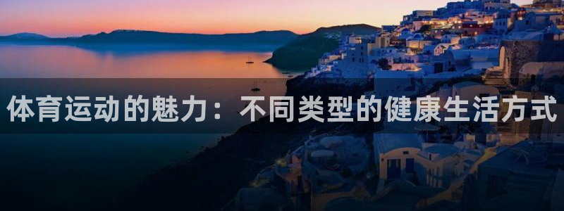 海南利记官网下载发展怎么样：体育运动的魅力：不同类型