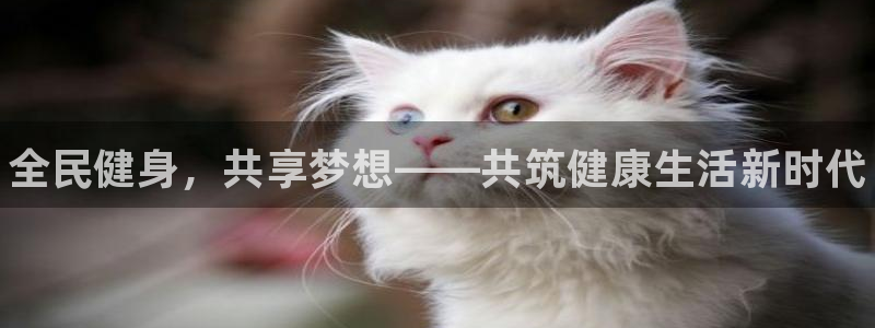 利记官网下载招商电话是多少：全民健身，共享梦想——共筑健康生