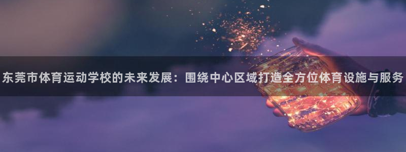 利记官网下载平台注册流程视频：东莞市体育运动学校的未来发展：