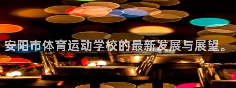 利记官网下载平台假的吗是真的吗吗：安阳市体育运动学校