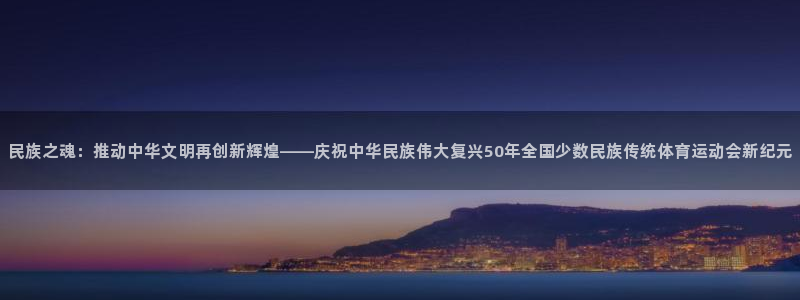 利记官方正版app新能源:民族之魂:推动中华文明再创新辉煌—