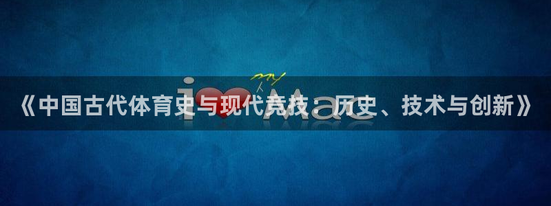 利记官方正版app集团官网首页：《中国古代体育史与现代竞技：