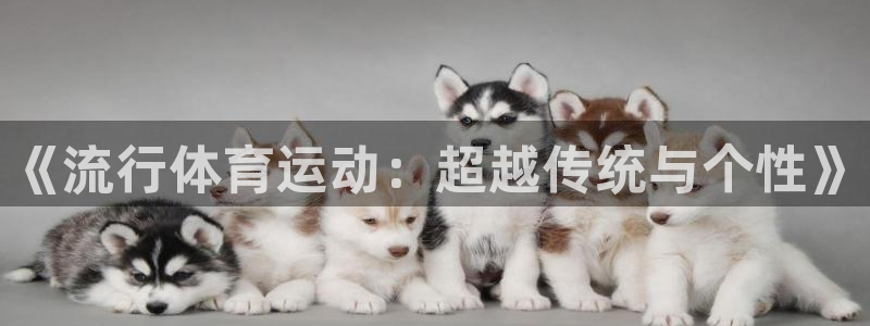 利记官网下载招商电话号码查询是多少：《流行体育运动：