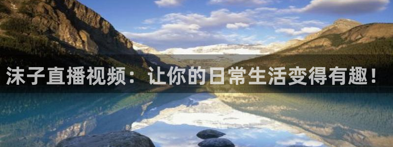 松鼠直播nba：沫子直播视频：让你的日常生活变得有趣！