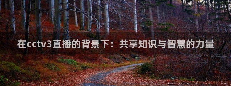 松鼠体育下载：在cctv3直播的背景下：共享知识与智慧的力量